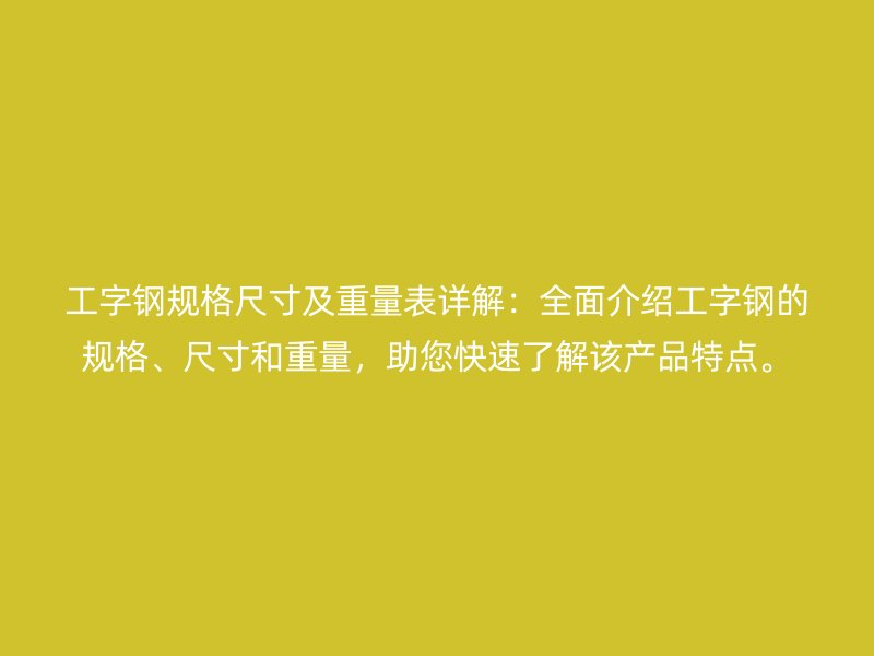工字鋼規(guī)格尺寸及重量表詳解：全面介紹工字鋼的規(guī)格、尺寸和重量，助您快速了解該產(chǎn)品特點。
