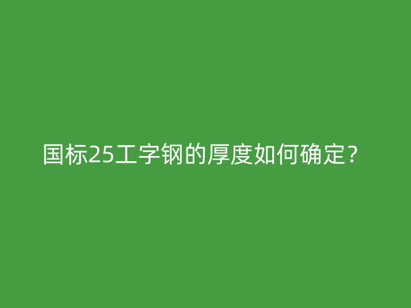 國標(biāo)25工字鋼的厚度如何確定？