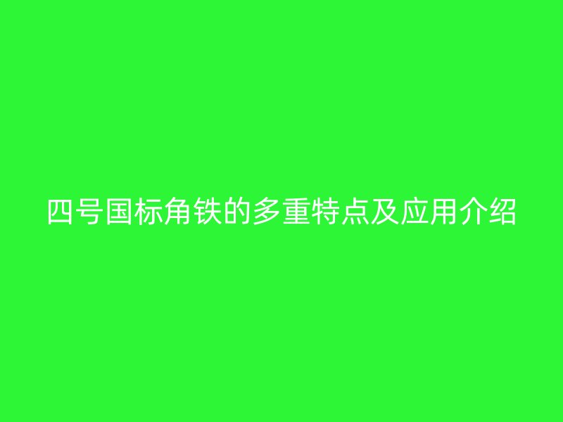 四號(hào)國(guó)標(biāo)角鐵的多重特點(diǎn)及應(yīng)用介紹