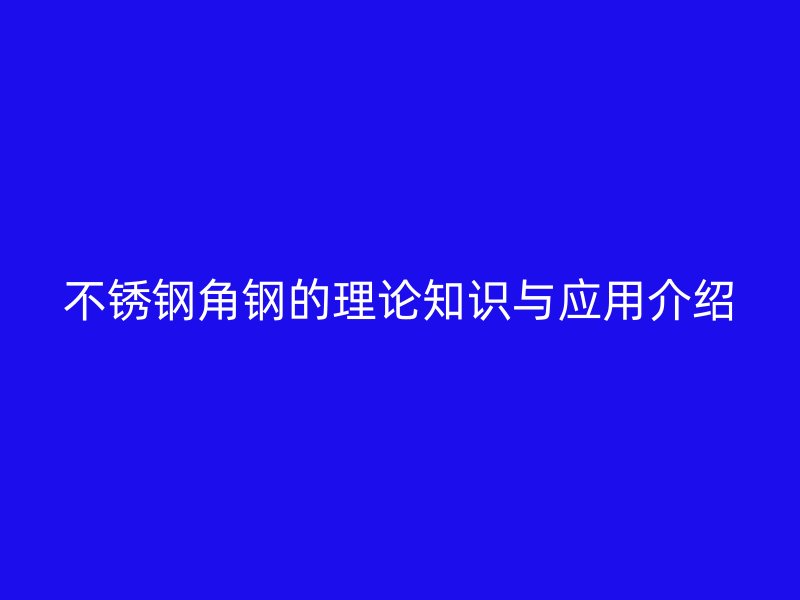 不銹鋼角鋼的理論知識與應用介紹