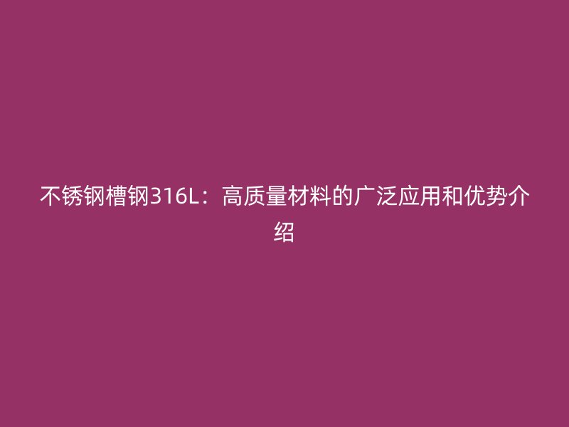 不銹鋼槽鋼316L：高質(zhì)量材料的廣泛應(yīng)用和優(yōu)勢(shì)介紹