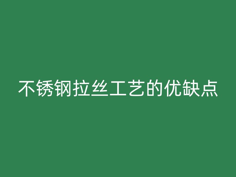 不銹鋼拉絲工藝的優(yōu)缺點