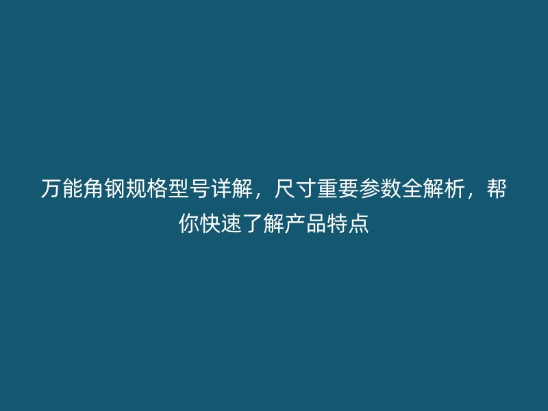 萬(wàn)能角鋼規(guī)格型號(hào)詳解，尺寸重要參數(shù)全解析，幫你快速了解產(chǎn)品特點(diǎn)