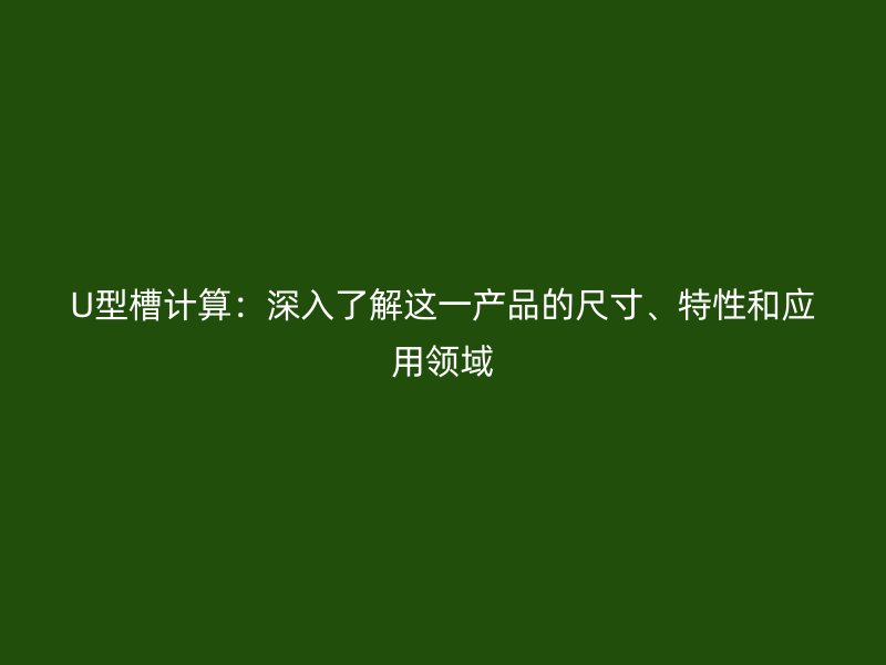 U型槽計算：深入了解這一產(chǎn)品的尺寸、特性和應(yīng)用領(lǐng)域