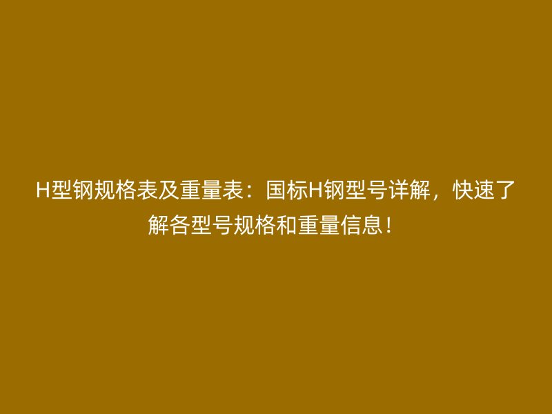 H型鋼規(guī)格表及重量表：國標(biāo)H鋼型號詳解，快速了解各型號規(guī)格和重量信息！
