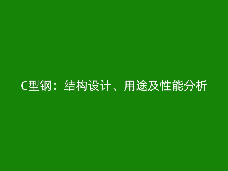 C型鋼：結(jié)構(gòu)設(shè)計、用途及性能分析