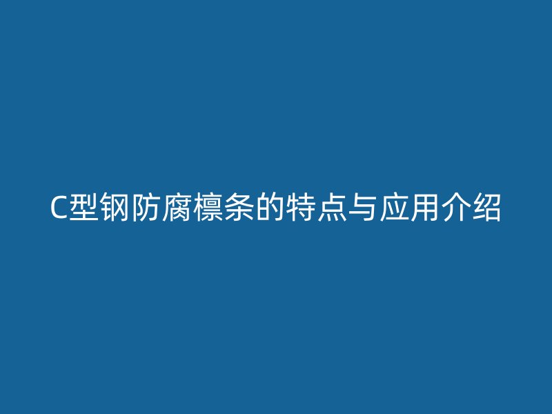 C型鋼防腐檁條的特點與應用介紹
