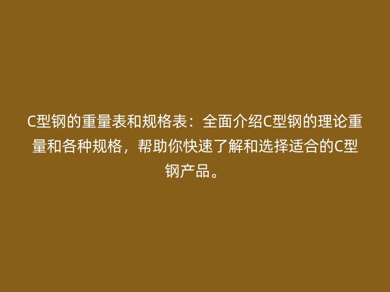 C型鋼的重量表和規(guī)格表：全面介紹C型鋼的理論重量和各種規(guī)格，幫助你快速了解和選擇適合的C型鋼產(chǎn)品。