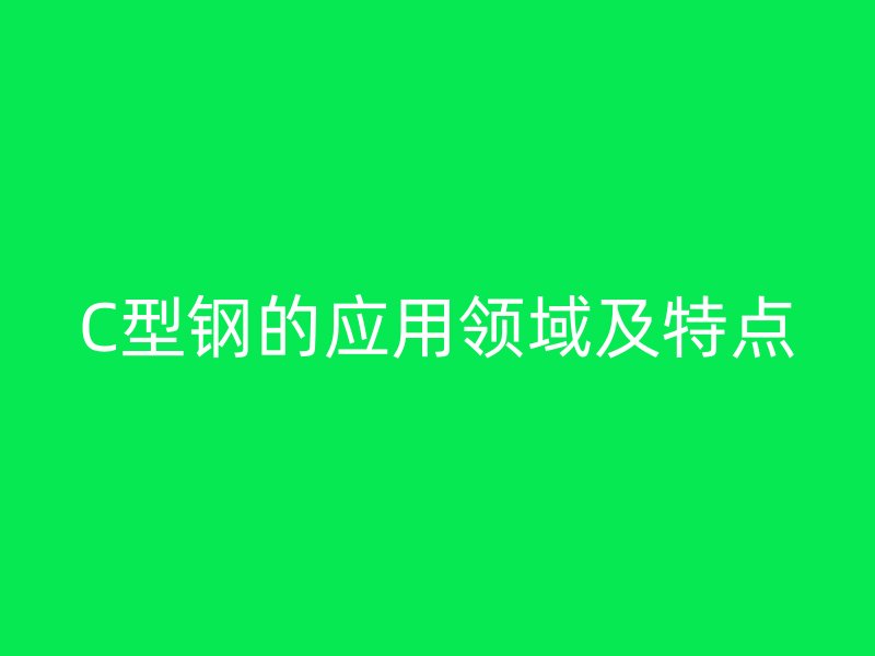 C型鋼的應(yīng)用領(lǐng)域及特點