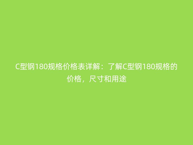 C型鋼180規(guī)格價(jià)格表詳解：了解C型鋼180規(guī)格的價(jià)格，尺寸和用途