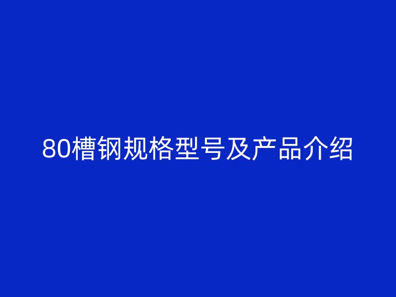 80槽鋼規(guī)格型號及產品介紹