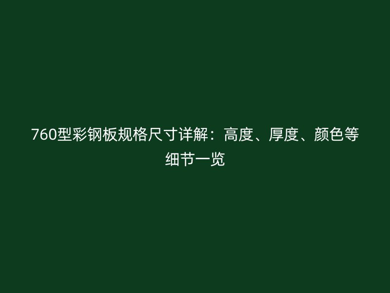 760型彩鋼板規(guī)格尺寸詳解：高度、厚度、顏色等細(xì)節(jié)一覽