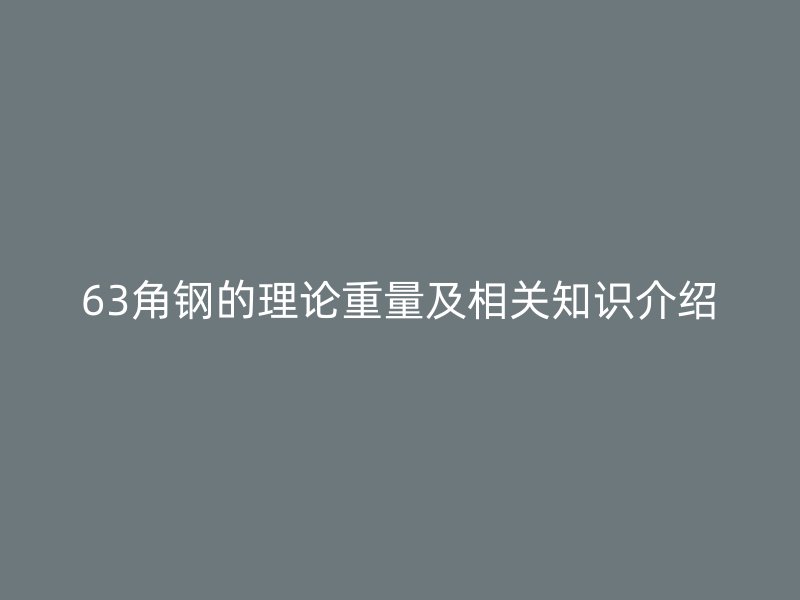 63角鋼的理論重量及相關(guān)知識(shí)介紹