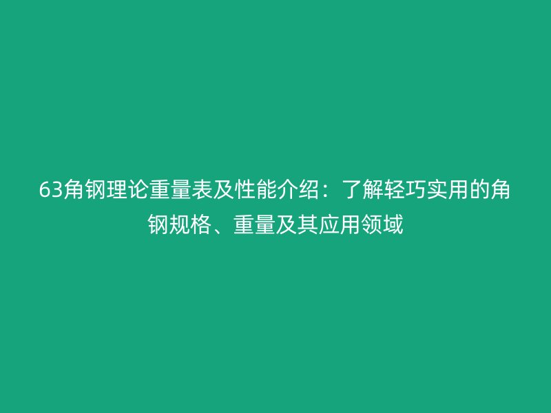 63角鋼理論重量表及性能介紹：了解輕巧實(shí)用的角鋼規(guī)格、重量及其應(yīng)用領(lǐng)域
