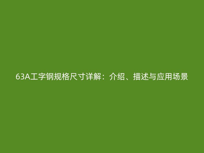 63A工字鋼規(guī)格尺寸詳解：介紹、描述與應(yīng)用場(chǎng)景