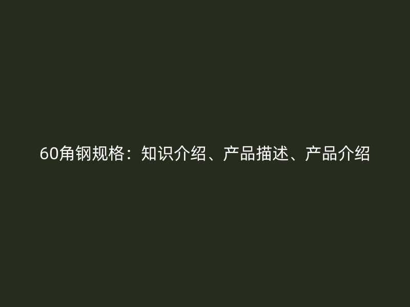 60角鋼規(guī)格：知識介紹、產品描述、產品介紹