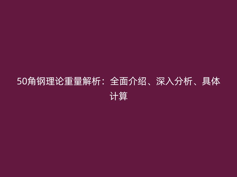 50角鋼理論重量解析：全面介紹、深入分析、具體計算