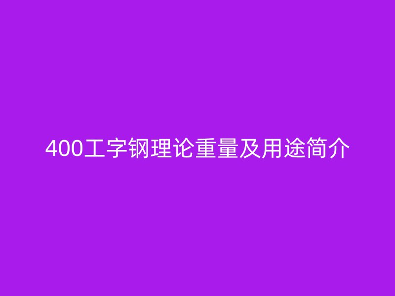 400工字鋼理論重量及用途簡(jiǎn)介
