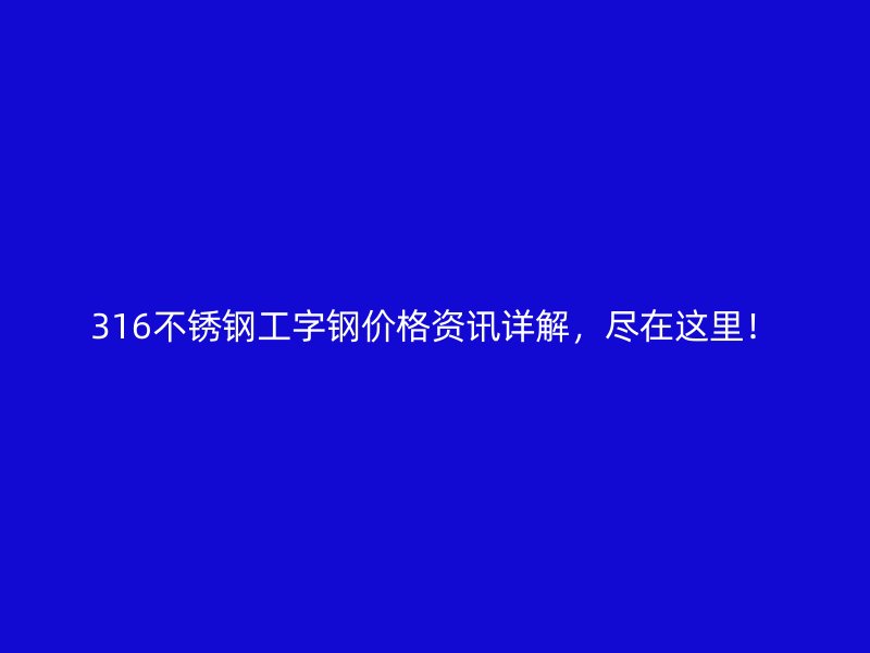 316不銹鋼工字鋼價(jià)格資訊詳解，盡在這里！