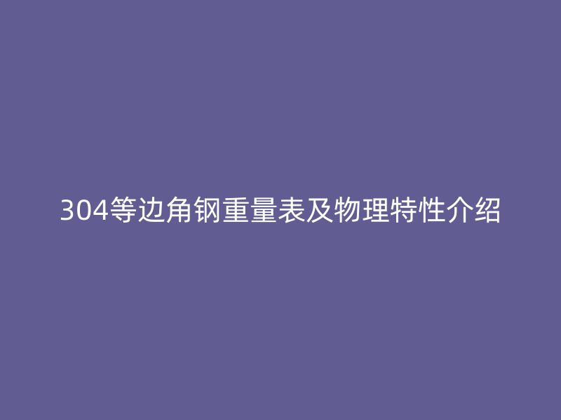 304等邊角鋼重量表及物理特性介紹