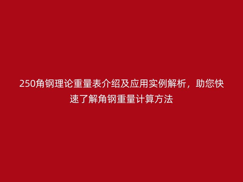 250角鋼理論重量表介紹及應(yīng)用實(shí)例解析，助您快速了解角鋼重量計(jì)算方法