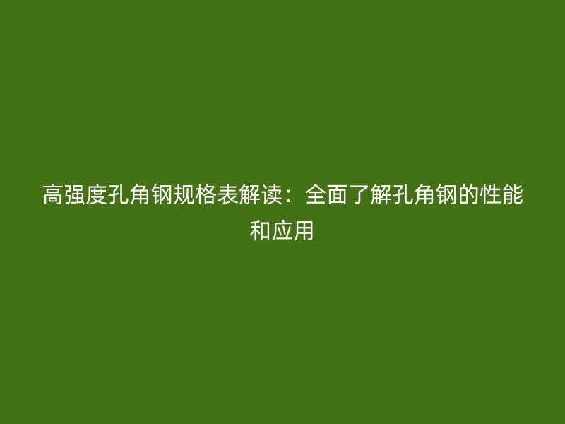 高強度孔角鋼規(guī)格表解讀：全面了解孔角鋼的性能和應用