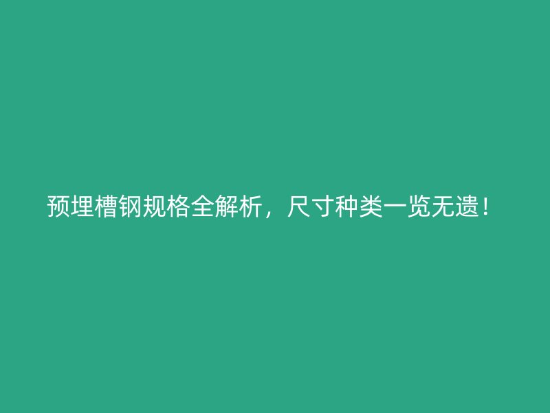預(yù)埋槽鋼規(guī)格全解析，尺寸種類一覽無遺！