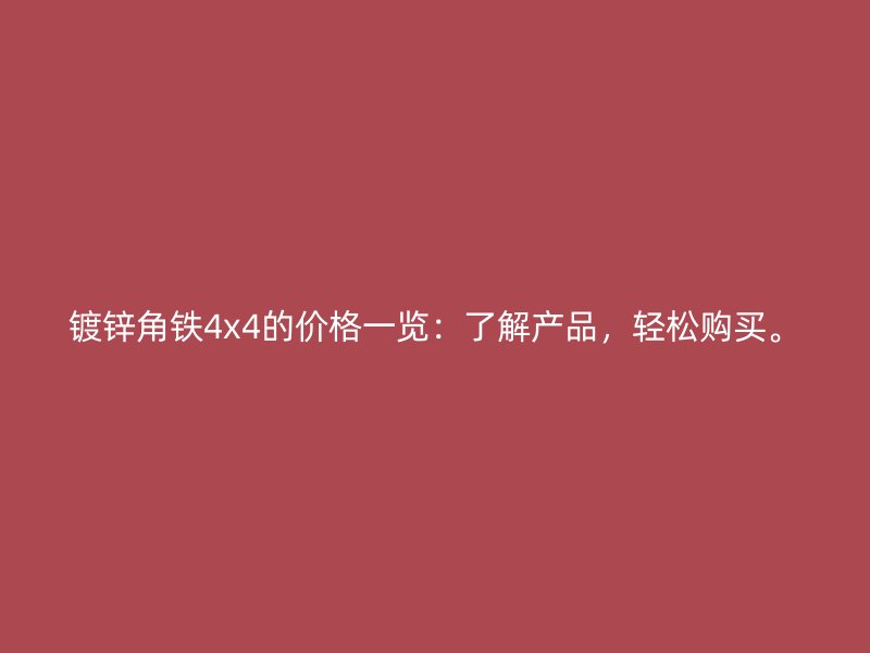 鍍鋅角鐵4x4的價格一覽：了解產(chǎn)品，輕松購買。