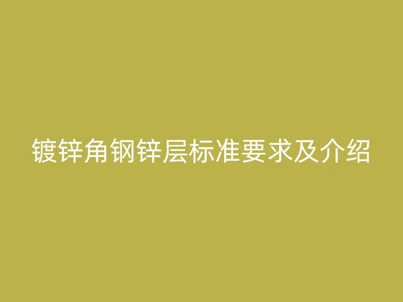 鍍鋅角鋼鋅層標準要求及介紹