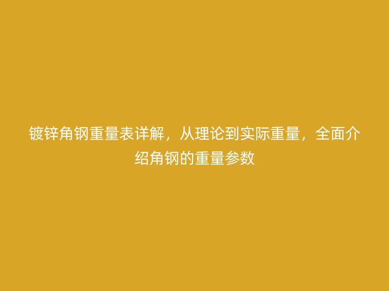 鍍鋅角鋼重量表詳解，從理論到實(shí)際重量，全面介紹角鋼的重量參數(shù)