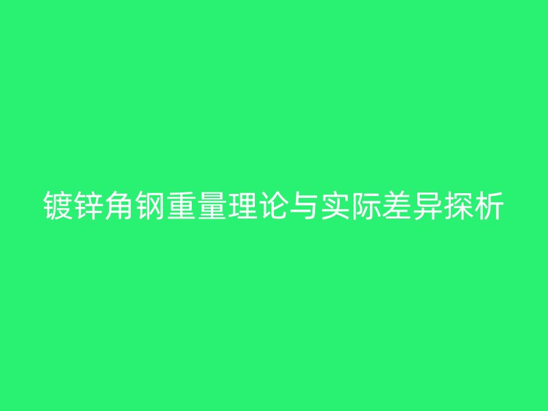 鍍鋅角鋼重量理論與實(shí)際差異探析