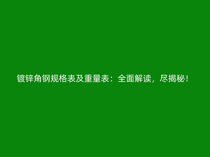 鍍鋅角鋼規(guī)格表及重量表：全面解讀，盡揭秘！