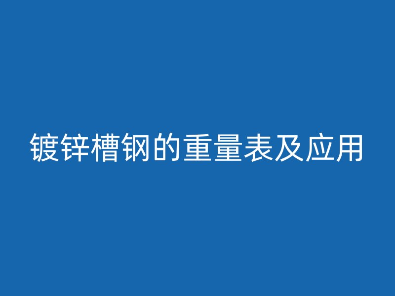 鍍鋅槽鋼的重量表及應(yīng)用