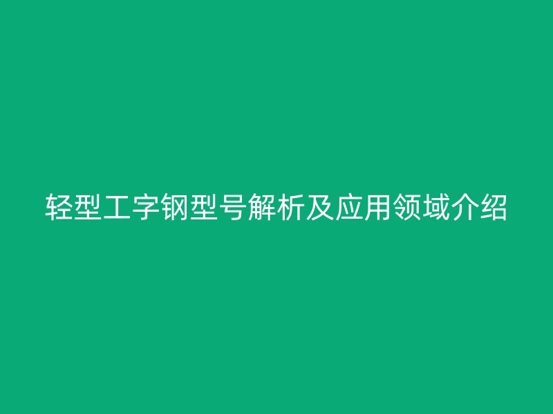 輕型工字鋼型號解析及應用領域介紹