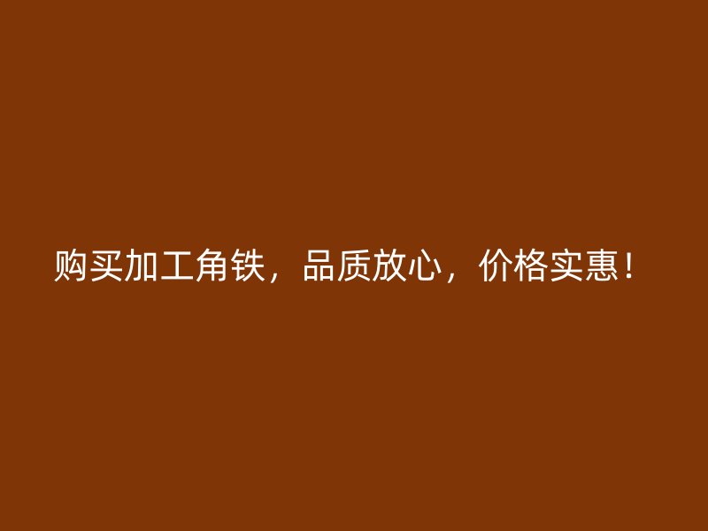 購買加工角鐵，品質(zhì)放心，價格實惠！