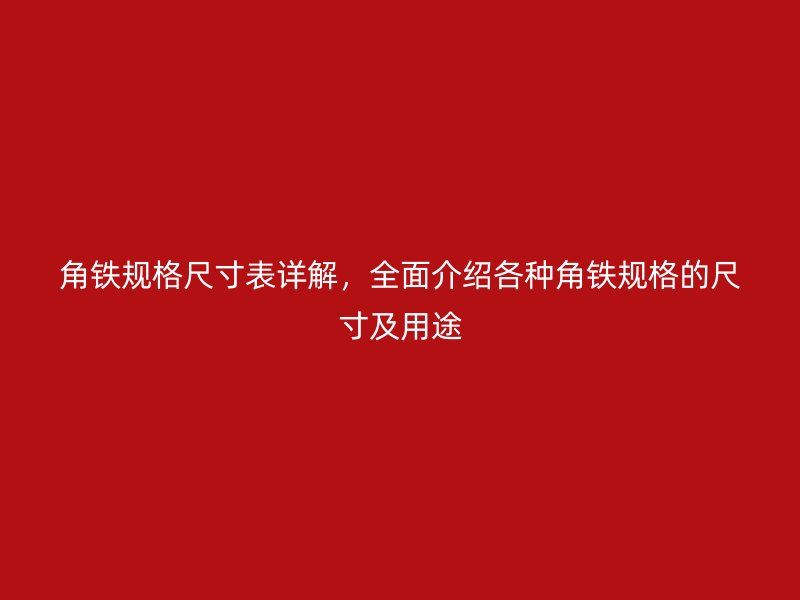 角鐵規(guī)格尺寸表詳解，全面介紹各種角鐵規(guī)格的尺寸及用途