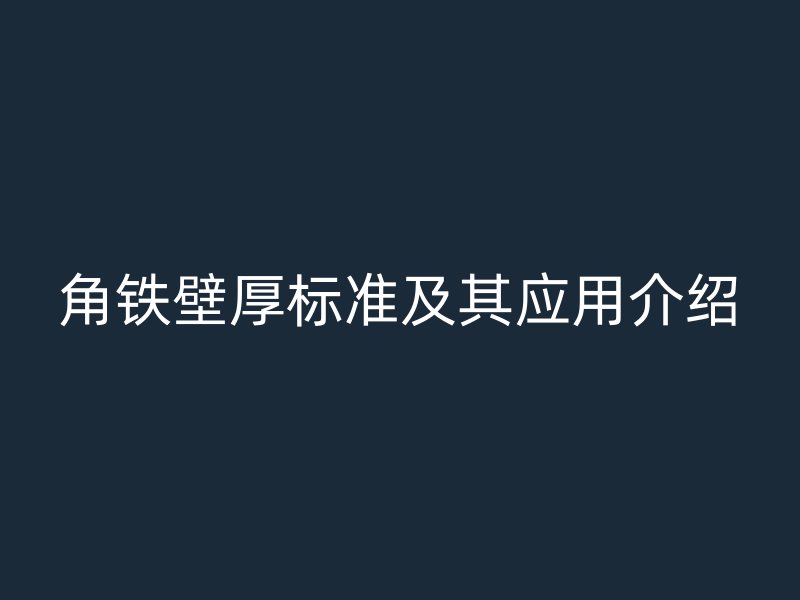 角鐵壁厚標準及其應(yīng)用介紹