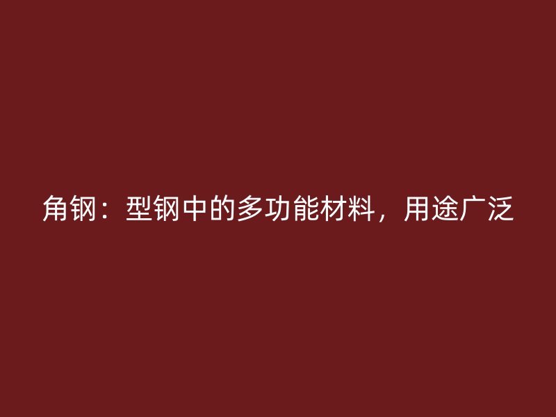 角鋼：型鋼中的多功能材料，用途廣泛