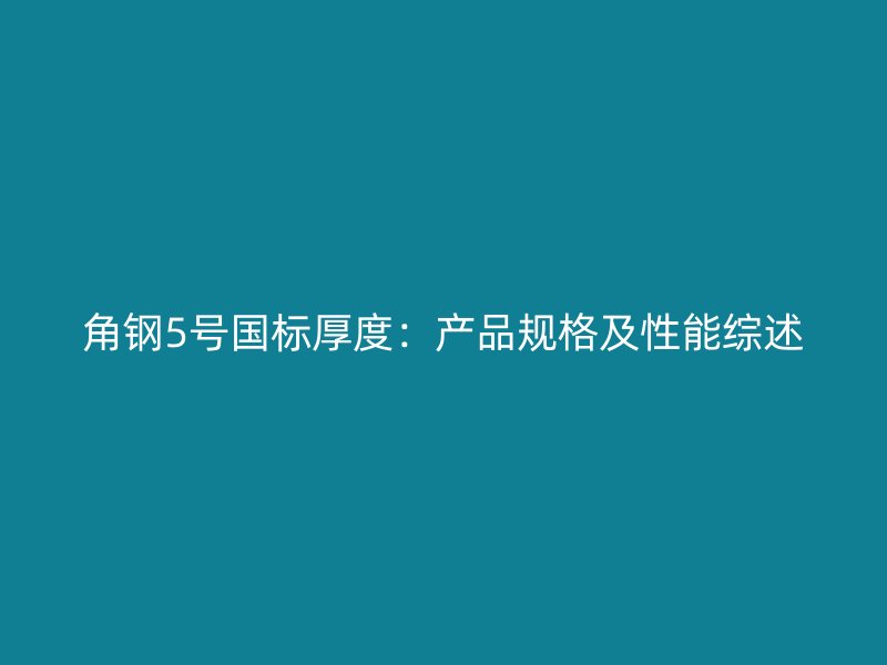 角鋼5號(hào)國標(biāo)厚度：產(chǎn)品規(guī)格及性能綜述