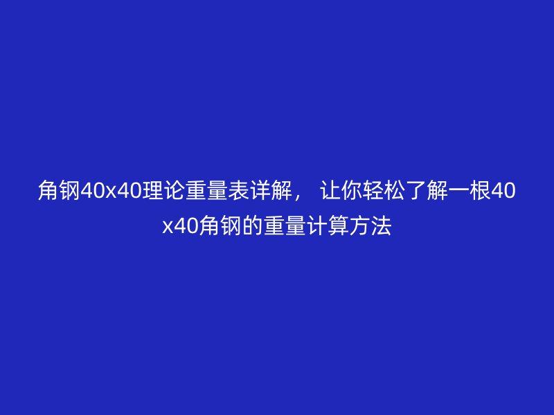 角鋼40x40理論重量表詳解， 讓你輕松了解一根40x40角鋼的重量計算方法