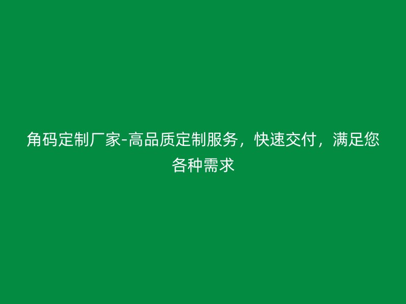 角碼定制廠家-高品質(zhì)定制服務(wù)，快速交付，滿足您各種需求