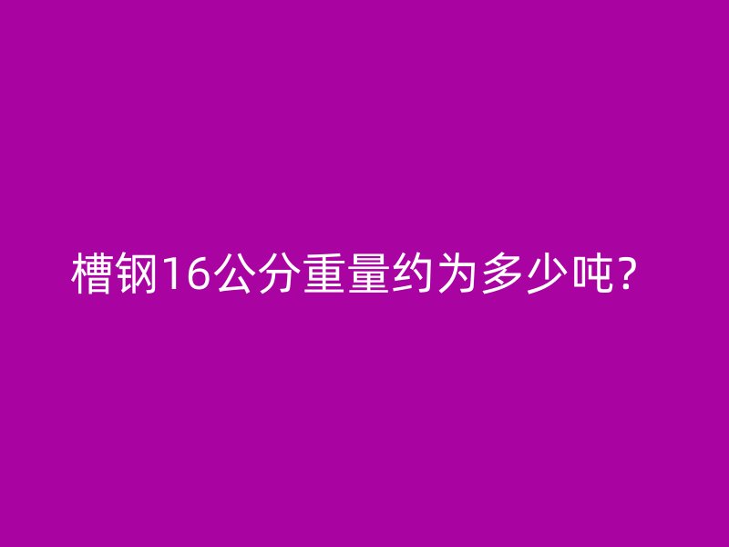槽鋼16公分重量約為多少噸？