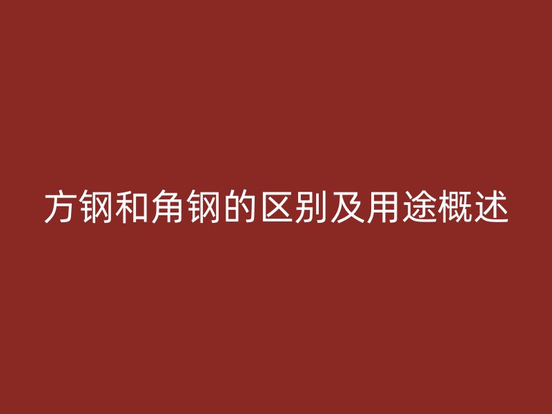 方鋼和角鋼的區(qū)別及用途概述