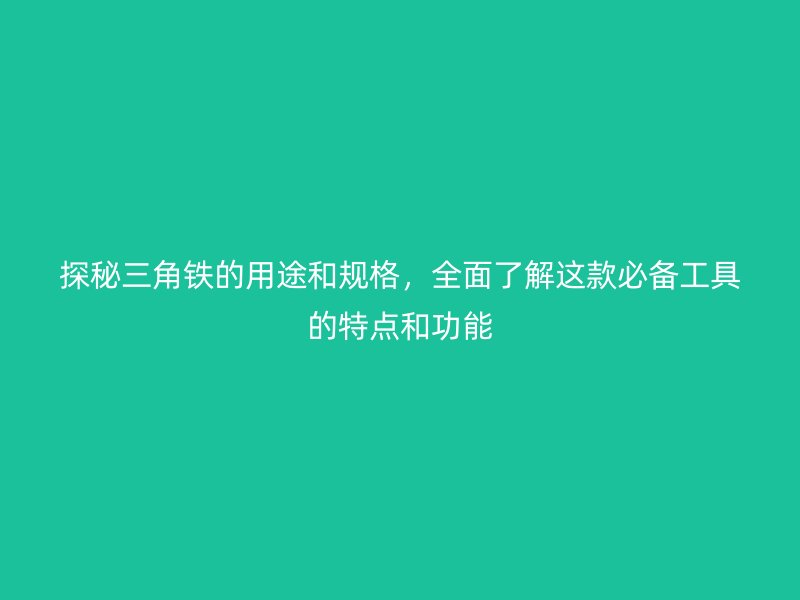 探秘三角鐵的用途和規(guī)格，全面了解這款必備工具的特點(diǎn)和功能
