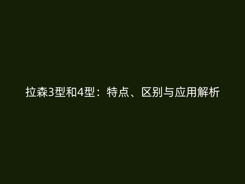 拉森3型和4型：特點、區(qū)別與應(yīng)用解析