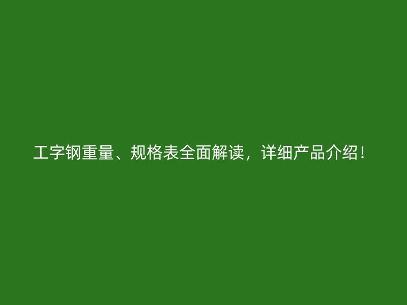 工字鋼重量、規(guī)格表全面解讀，詳細(xì)產(chǎn)品介紹！