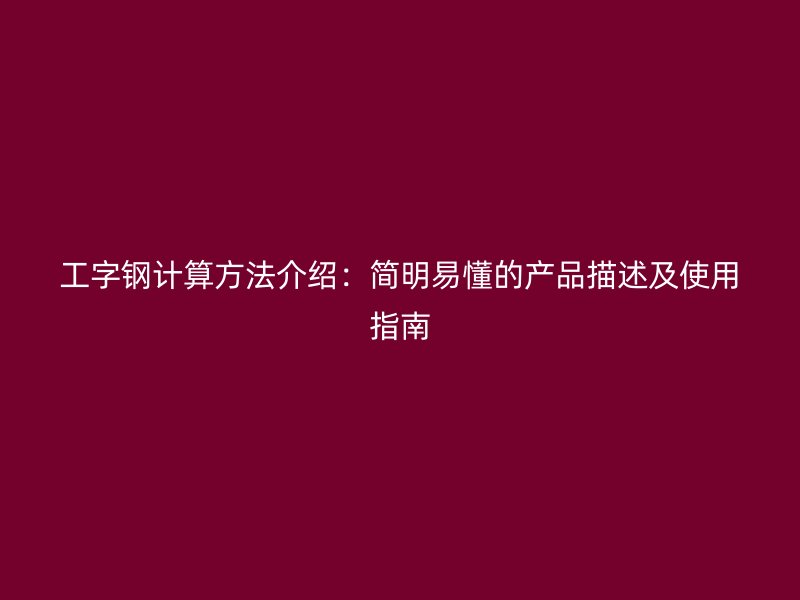 工字鋼計(jì)算方法介紹：簡(jiǎn)明易懂的產(chǎn)品描述及使用指南