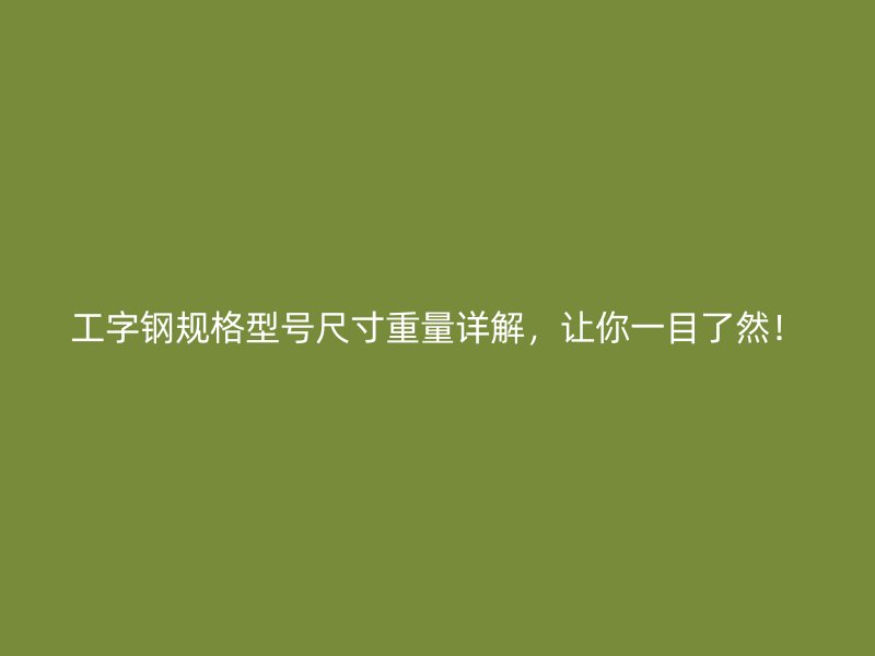 工字鋼規(guī)格型號尺寸重量詳解，讓你一目了然！
