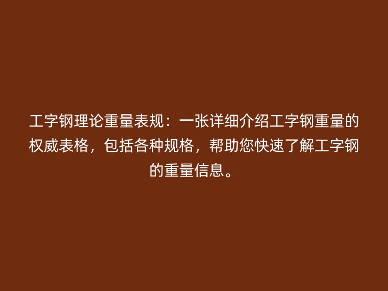 工字鋼理論重量表規(guī)：一張?jiān)敿?xì)介紹工字鋼重量的權(quán)威表格，包括各種規(guī)格，幫助您快速了解工字鋼的重量信息。