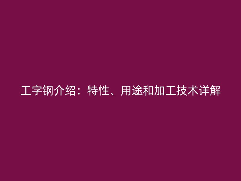 工字鋼介紹：特性、用途和加工技術詳解
